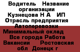 Водитель › Название организации ­ Кузнецова Н.А., ИП › Отрасль предприятия ­ Автоперевозки › Минимальный оклад ­ 1 - Все города Работа » Вакансии   . Ростовская обл.,Донецк г.